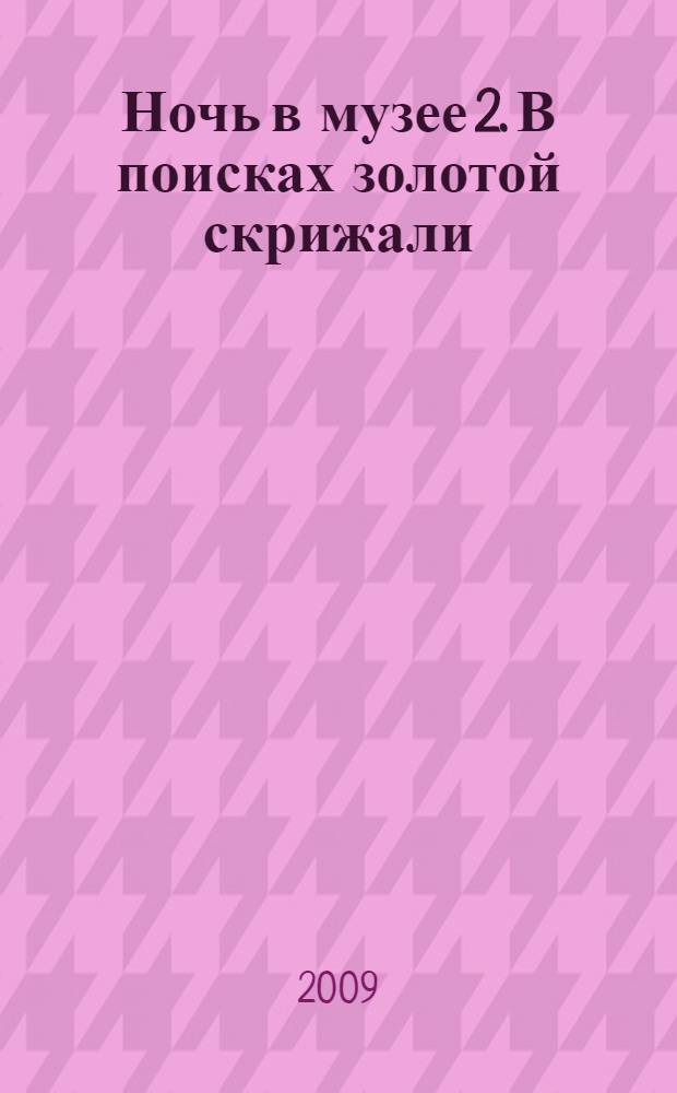 Ночь в музее 2. В поисках золотой скрижали : для среднего школьного возраста