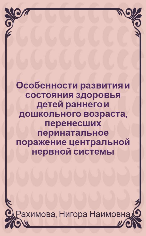 Особенности развития и состояния здоровья детей раннего и дошкольного возраста, перенесших перинатальное поражение центральной нервной системы : автореферат диссертации на соискание ученой степени к.м.н. : специальность 14.00.09