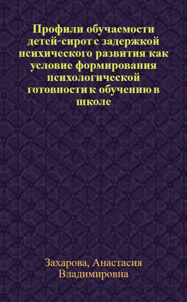 Профили обучаемости детей-сирот с задержкой психического развития как условие формирования психологической готовности к обучению в школе : автореф. дис. на соиск. учен. степ. канд. психол. наук : специальность 19.00.10 <коррекционная психология>