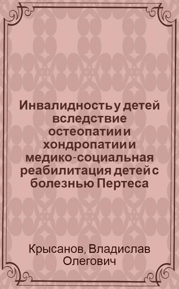 Инвалидность у детей вследствие остеопатии и хондропатии и медико-социальная реабилитация детей с болезнью Пертеса : автореф. дис. на соиск. учен. степ. канд. мед. наук : специальность 14.00.54 <медико-социальная экспертиза>