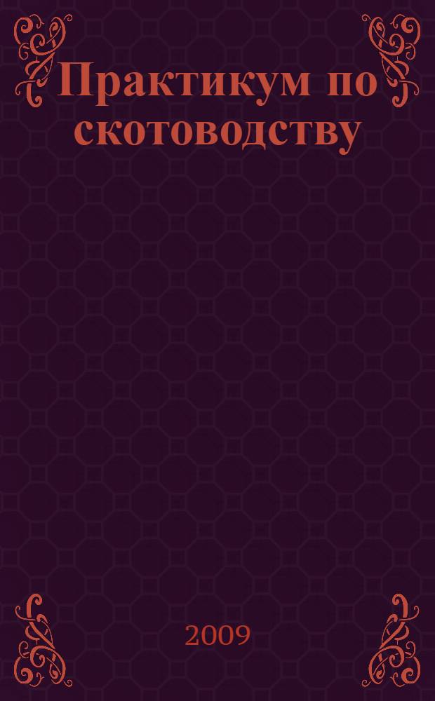 Практикум по скотоводству : учебное пособие для студентов высших учебных заведений, обучающихся по специальности "Зоотехния"