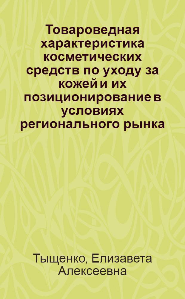 Товароведная характеристика косметических средств по уходу за кожей и их позиционирование в условиях регионального рынка : монография