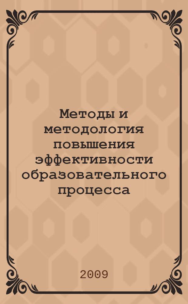 Методы и методология повышения эффективности образовательного процесса : ежегодная научно-практическая региональная конференция, апрель 2009 : сборник научных статей
