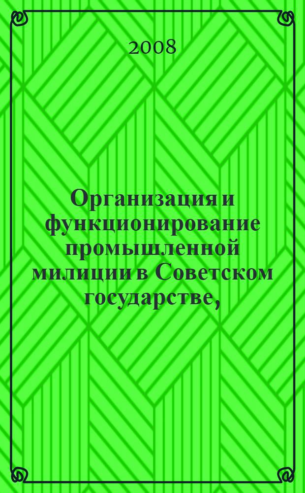 Организация и функционирование промышленной милиции в Советском государстве, (осень 1919-1922 гг.) : монография