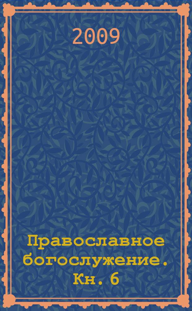 Православное богослужение. Кн. 6 : Последования освящения воды, молитвы об усопших, молитвы до и после трапезы, молебны, различные молитвы
