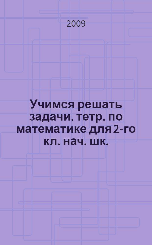 Учимся решать задачи. тетр. по математике для 2-го кл. нач. шк.
