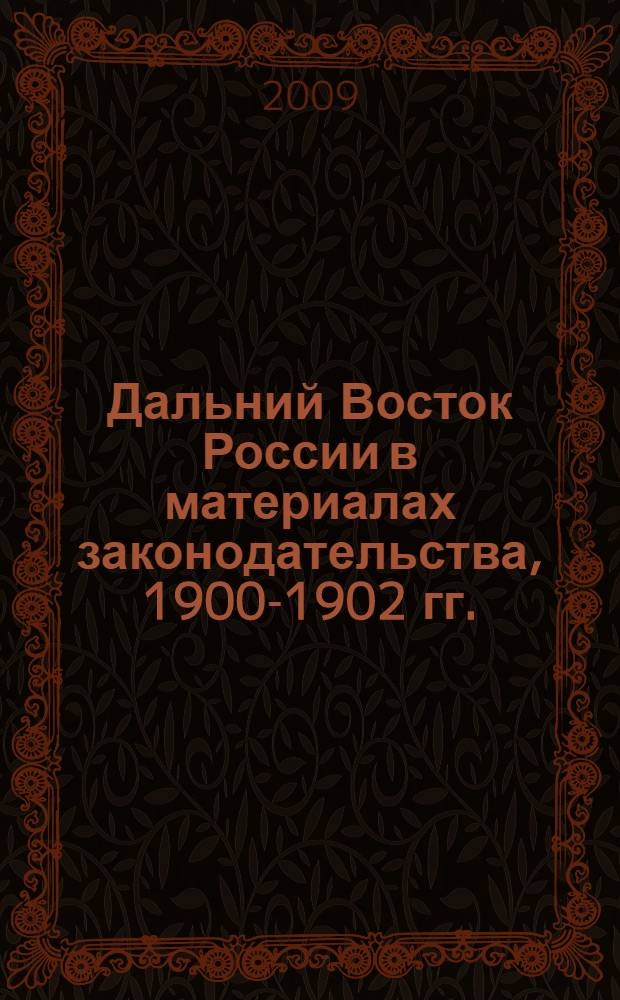 Дальний Восток России в материалах законодательства, 1900-1902 гг. : сборник