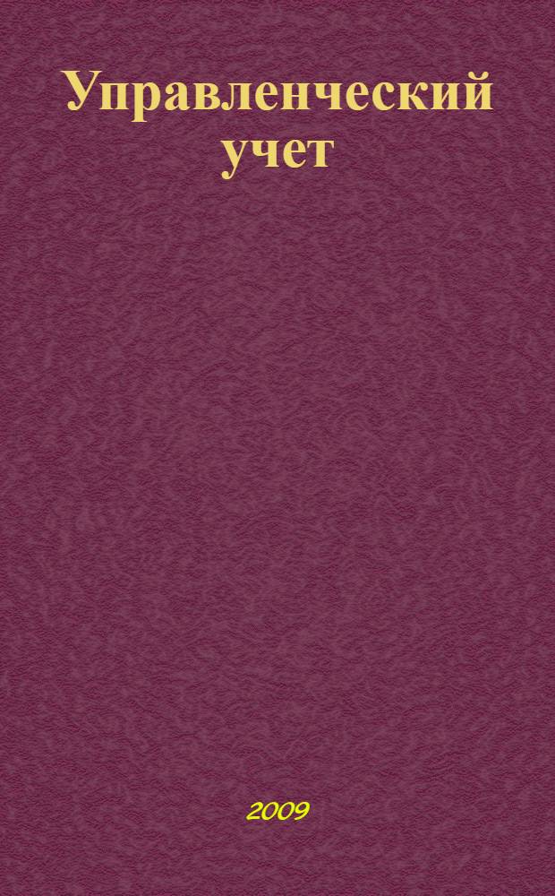 Управленческий учет : учебное пособие : для студентов, обучающихся по специальности 080109 "Бухгалтерский учет, анализ и аудит", 080205 "Экономика и управление на предприятии" (по отраслям), 080105 "Финансы и кредит", 080103 "Национальная экономика", 080507 "Менеджмент организации", 080101 "Экономическая теория", 080102 "Мировая экономика", 080107 "Налоги и налогообложение"