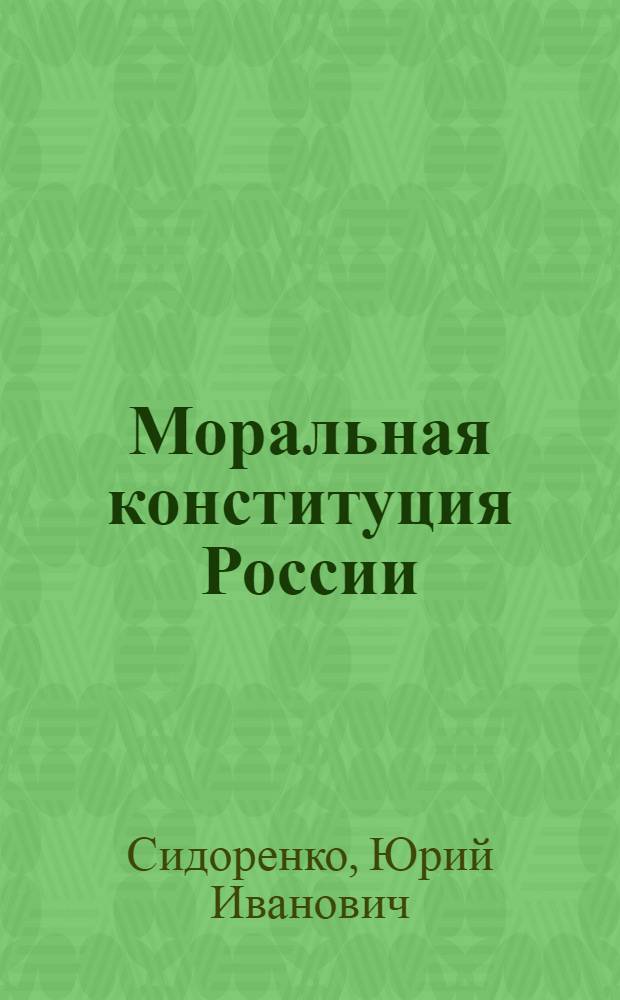 Моральная конституция России : нравственные принципы и нормы современного российского общества