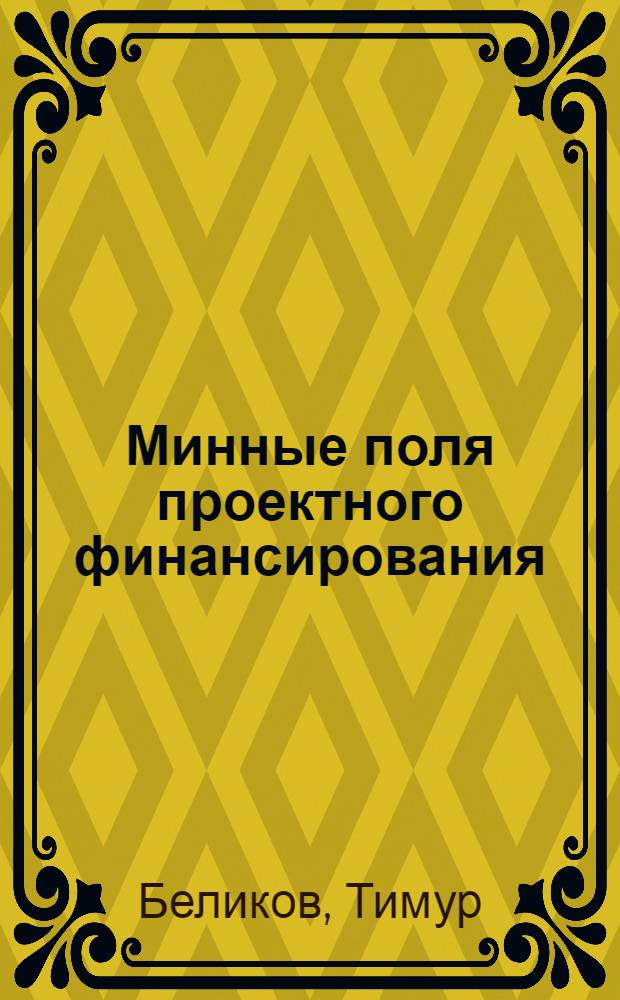 Минные поля проектного финансирования : пособие по выживанию для кредитных работников и инвесторов
