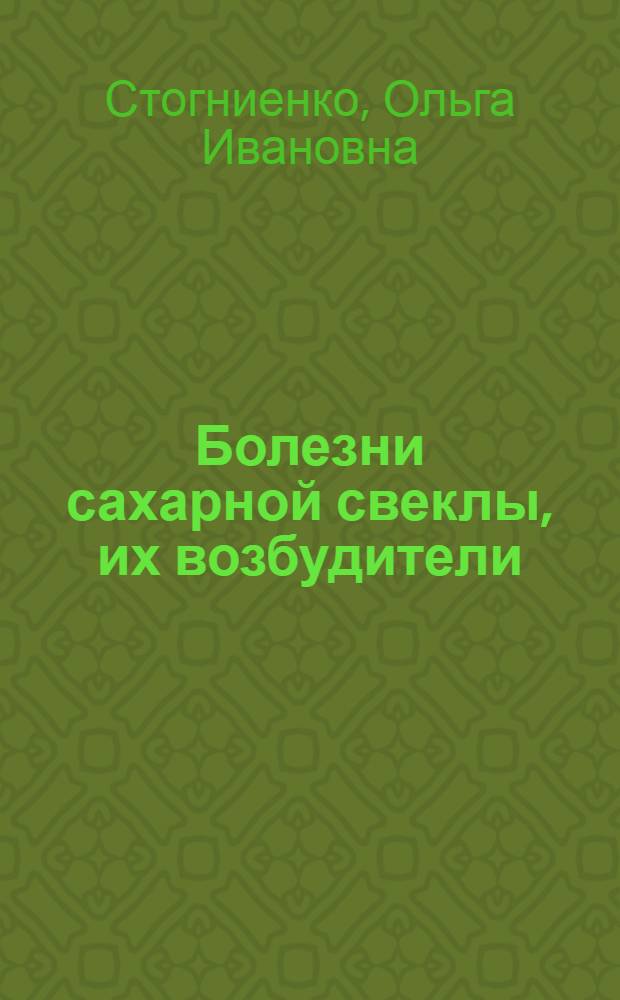Болезни сахарной свеклы, их возбудители : иллюстрированный справочник