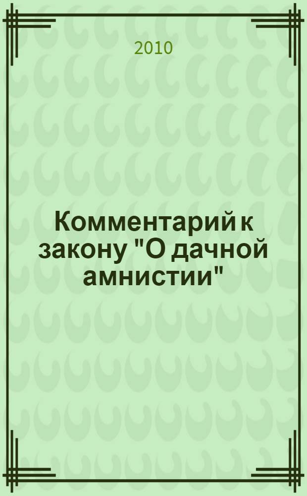 Комментарий к закону "О дачной амнистии" : общий порядок приобретения земли, особенности упрощенного порядка приобретения дачных участков, категории граждан, имеющих право на упрощенный порядок приобретения земли, постановка на кадастровый учет земельного участка, регистрация прав на дачные участки, гаражные, дачные и другие постройки