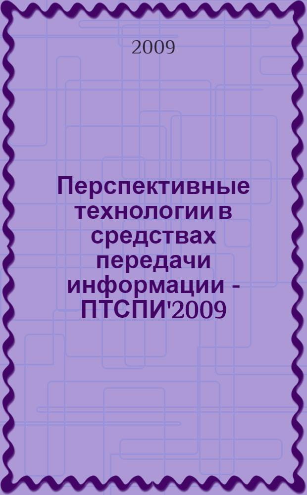 Перспективные технологии в средствах передачи информации - ПТСПИ'2009 = Perspective technology in the mass media- PTMM'2009 : материалы VIII Международной научно-технической конференции, г. Владимир, 21 - 22 мая 2009 г. : в 2 т