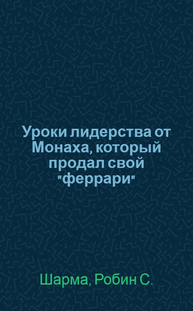 Уроки лидерства от Монаха, который продал свой "феррари" : восемь ритуалов для руководителей с перспективным видением : история о достижении цели