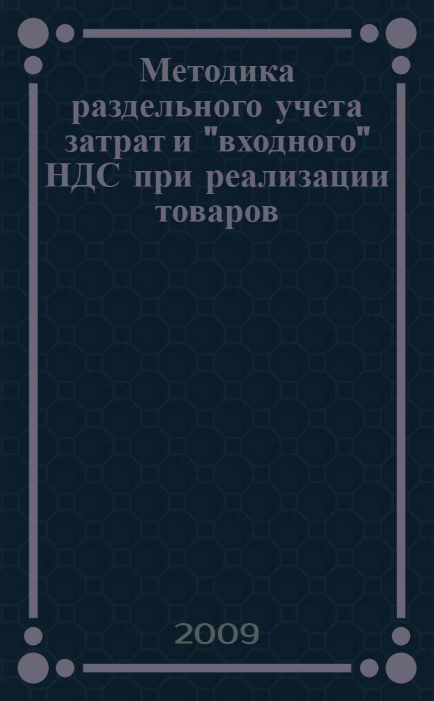 Методика раздельного учета затрат и "входного" НДС при реализации товаров (работ, услуг) облагаемых и не облагаемых НДС : учебно-методическое пособие : по дисциплине "Федеральные налоги"