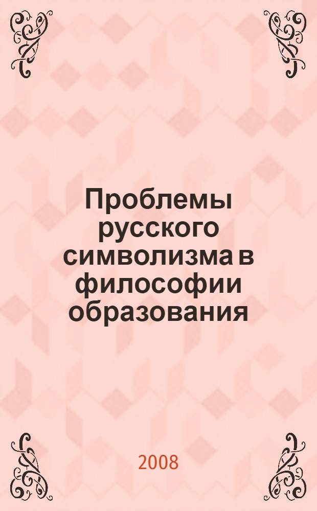 Проблемы русского символизма в философии образования = Problemy of Russian symbolism in philosophy of formation : монография