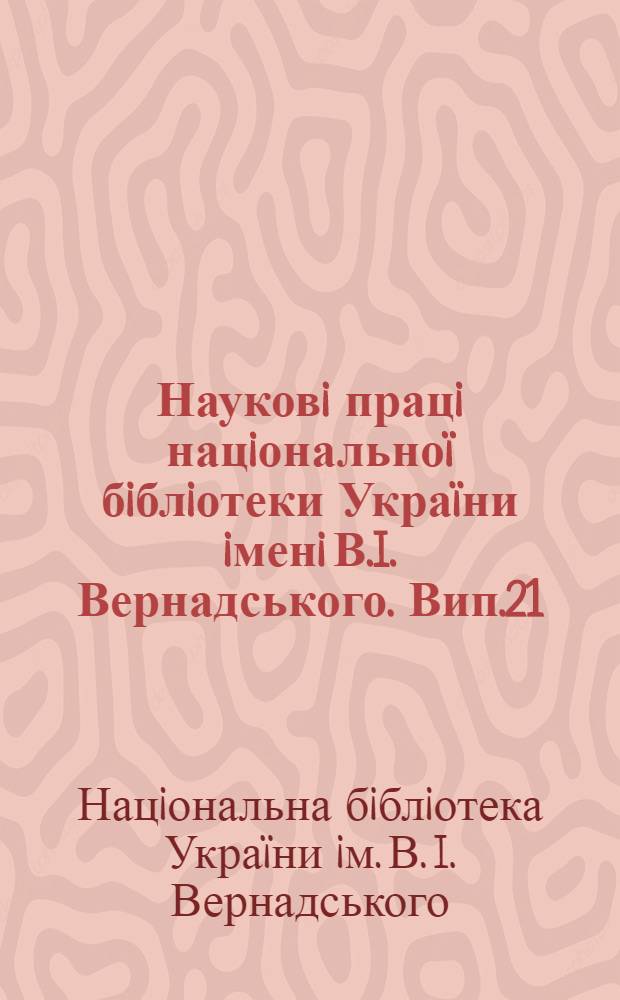 Науковi працi нацiональноï бiблiотеки Украïни iменi В.I. Вернадського. Вип.21