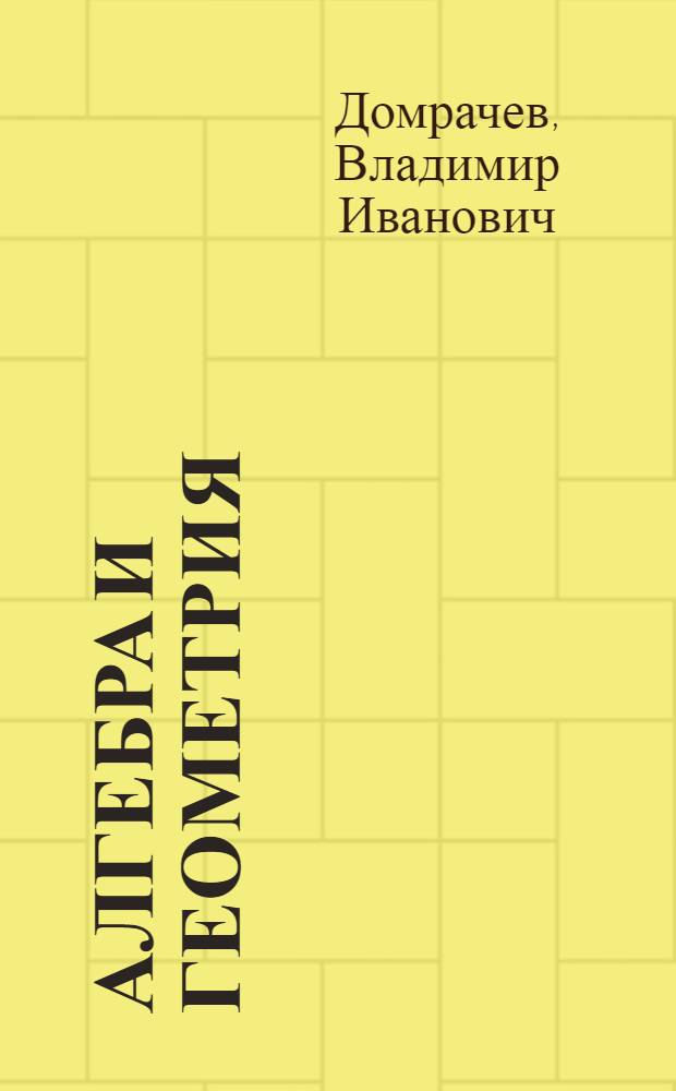 Алгебра и геометрия : учебное пособие для студентов специальностей 230101.65 - Вычислительные машины, комплексы, системы и сети, 230105.65 - Программное обеспечение вычислительной техники и автоматизированных систем