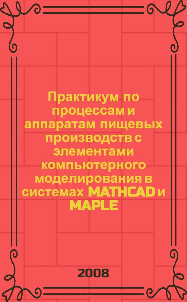 Практикум по процессам и аппаратам пищевых производств с элементами компьютерного моделирования в системах MATHCAD и MAPLE