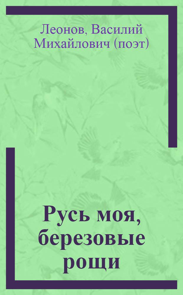 Русь моя, березовые рощи : избранное : стихи, баллады