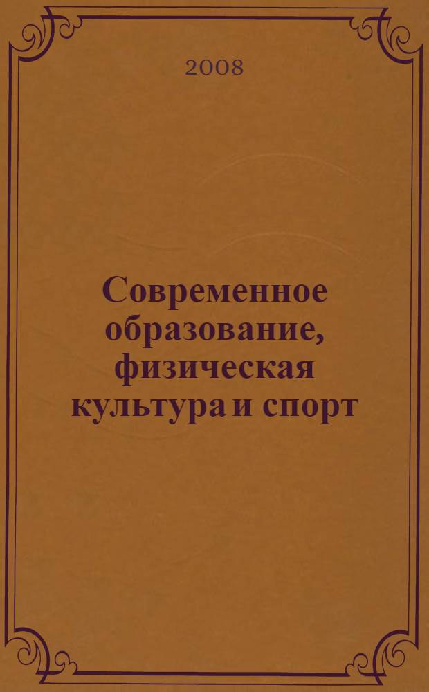 Современное образование, физическая культура и спорт : сборник материалов научно-практической конференции, 9 декабря 2008 года