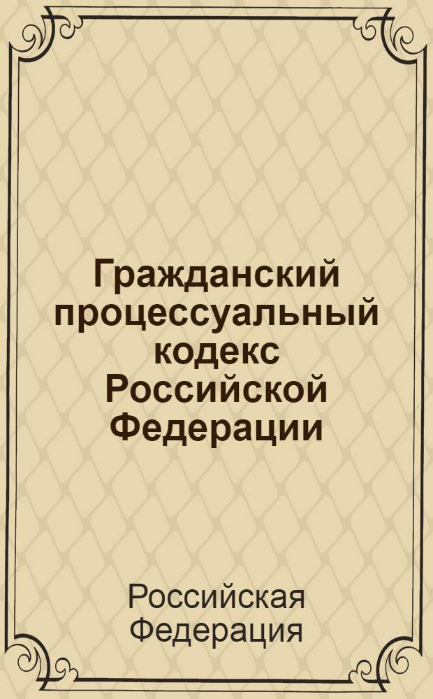 Гражданский процессуальный кодекс Российской Федерации : по состоянию на 1 июня 2009 г. : официальный текст : принят Государственной Думой 23 октября 2002 года : одобрен Советом Федерации 30 октября 2002 года