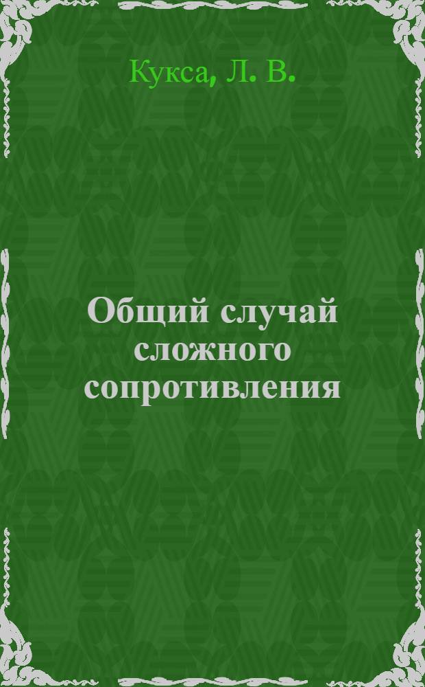 Общий случай сложного сопротивления: косой изгиб, внецентренное растяжение и сжатие, изгиб с кручением. Уч. пособие с примерами решения задач и лаб. практикум