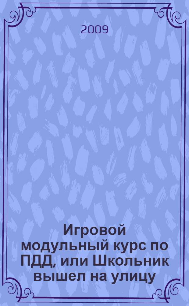 Игровой модульный курс по ПДД, или Школьник вышел на улицу : 1-4 классы