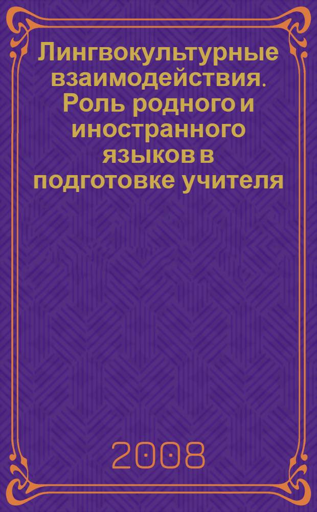 Лингвокультурные взаимодействия. Роль родного и иностранного языков в подготовке учителя : материалы Международной научной конференции