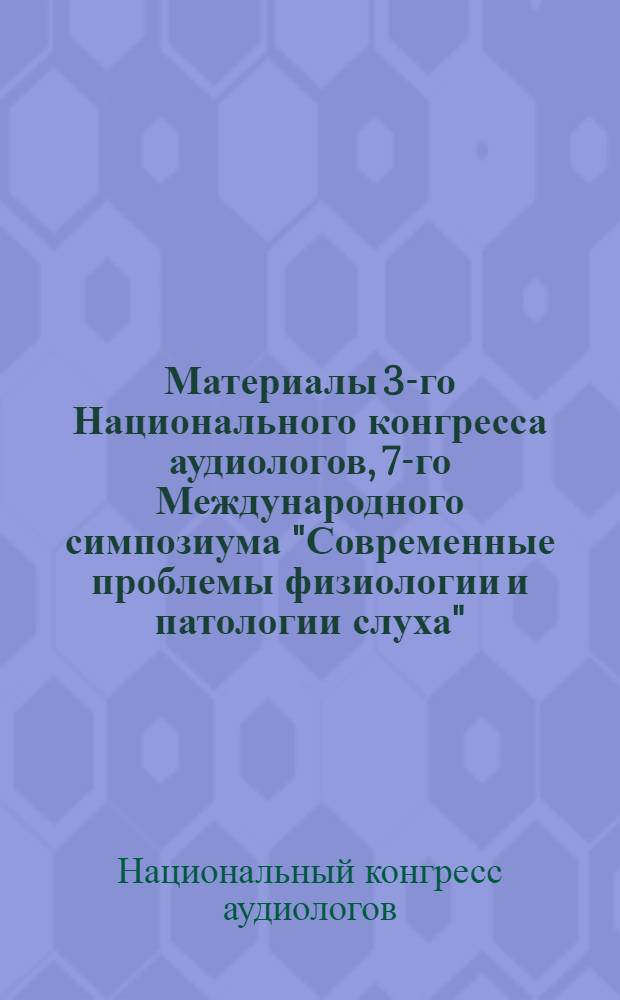 Материалы 3-го Национального конгресса аудиологов, 7-го Международного симпозиума "Современные проблемы физиологии и патологии слуха" (Суздаль, 26-28 мая 2009 г.) [Текст] = Proceedings of the 3rd National congress of audiology, 7th International symposium "Modern problems of physiology and pathology of hearing" (Suzdal, May 26-28, 2009)