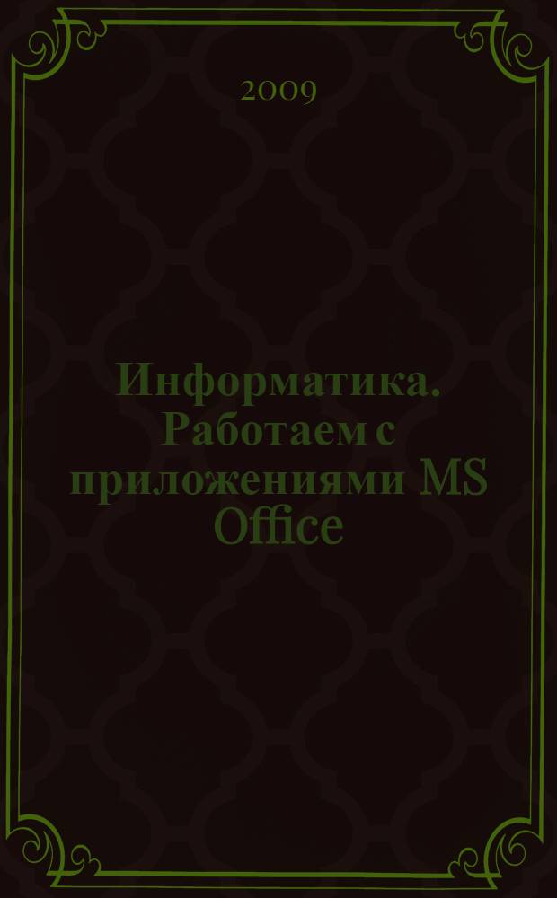 Информатика. Работаем с приложениями MS Office : учебное пособие для студентов всех направлений и специальностей