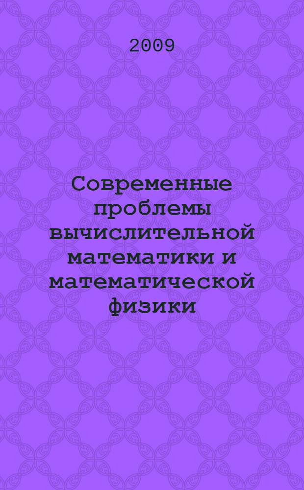 Современные проблемы вычислительной математики и математической физики = Contemporary problems of computational mathematics and mathematical physics : Международная конференция памяти академика А.А. Самарского к 90-летию со дня рождения, Москва, 16-18 июня 2009 года : тезисы докладов