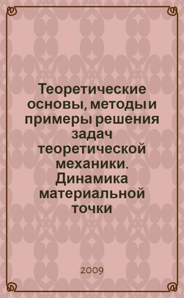 Теоретические основы, методы и примеры решения задач теоретической механики. Динамика материальной точки : учебное пособие : для студентов специальности ТГВ дневной (1 курс) и заочной (3 курс) форм обучения