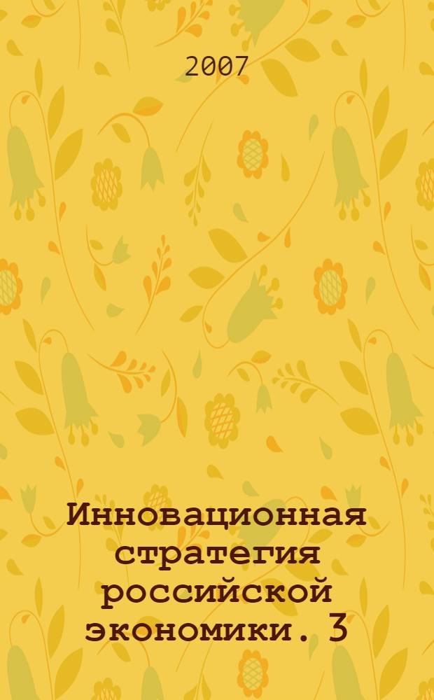 Инновационная стратегия российской экономики. [3] : Материалы Международной научно-практической конференции, 7 июня 2007 года