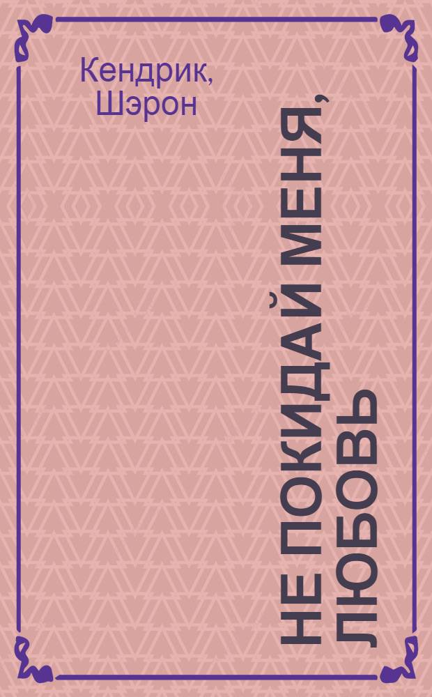 Не покидай меня, любовь : роман