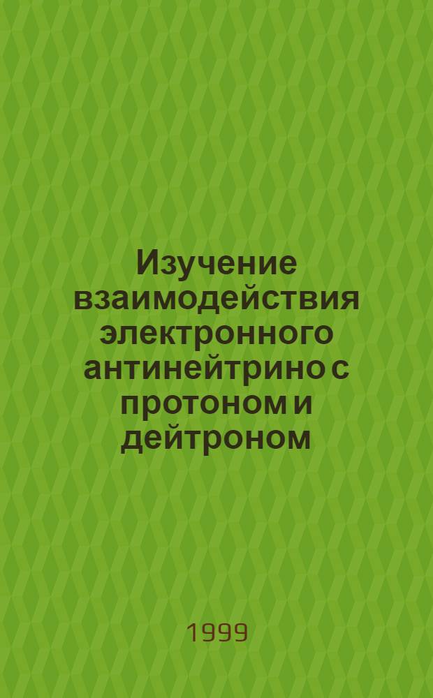 Изучение взаимодействия электронного антинейтрино с протоном и дейтроном : автореферат диссертации на соискание ученой степени д.ф.-м.н. : специальность 01.04.16