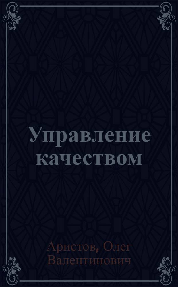 Управление качеством : учебник : для студентов вузов, обучающихся по специальности "Менеджмент организации"