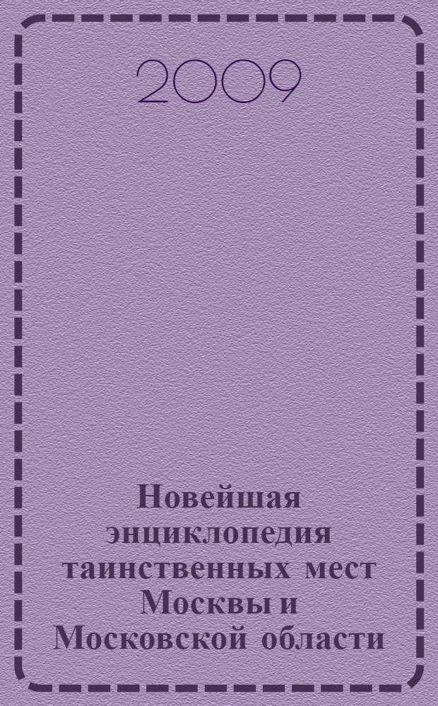 Новейшая энциклопедия таинственных мест Москвы и Московской области : неизвестные факты. Сенсационные открытия. Загадочные явления