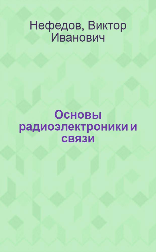 Основы радиоэлектроники и связи : учебное пособие для студентов высших учебных заведений по специальности "Проектирование и технология радиоэлектронных средств" направления подготовки "Проектирование и технология электронных средств"