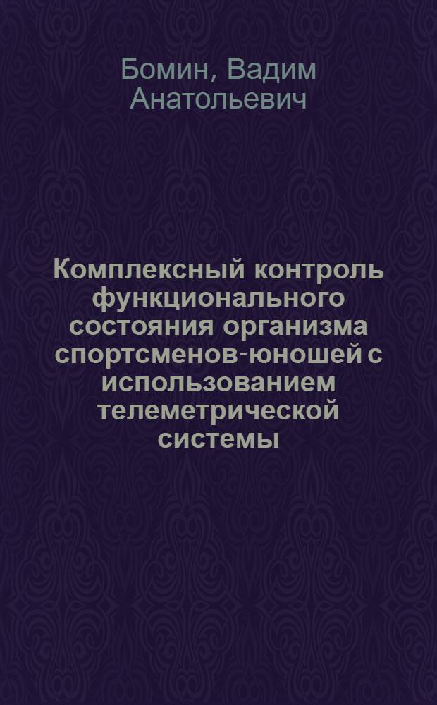 Комплексный контроль функционального состояния организма спортсменов-юношей с использованием телеметрической системы : автореф. дис. на соиск. учен. степ. канд. пед. наук : специальность 13.00.04 <теория и методика физ. воспит.>