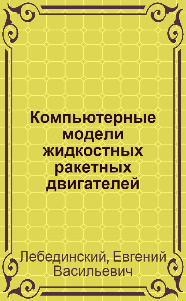 Компьютерные модели жидкостных ракетных двигателей = Computer models of liquid-propellant rocket engines