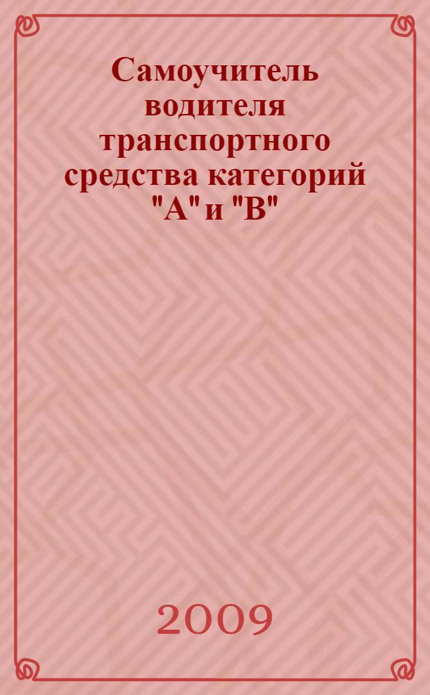 Самоучитель водителя транспортного средства категорий "А" и "В" : методика проведения экзамена в ГИБДД, правила и безопасность дорожного движения, дорожные знаки и дорожная разметка, доврачебная медицинская помощь при ДТП, ответственность водителя, устройство автомобиля и мотоцикла : (с иллюстрациями)