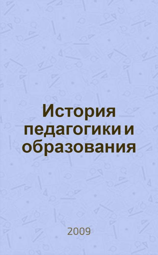 История педагогики и образования : учебное пособие для студентов высших учебных заведений, обучающихся по специальностям 050706 (031000) - Педагогика и психология, 050701 (033400) - Педагогика