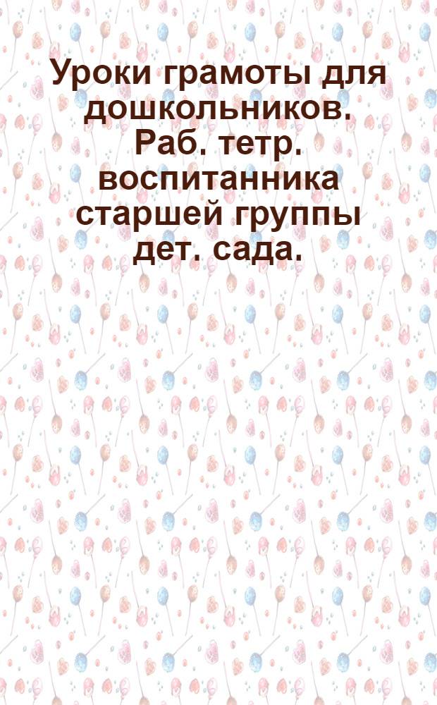 Уроки грамоты для дошкольников. Раб. тетр. воспитанника старшей группы дет. сада.