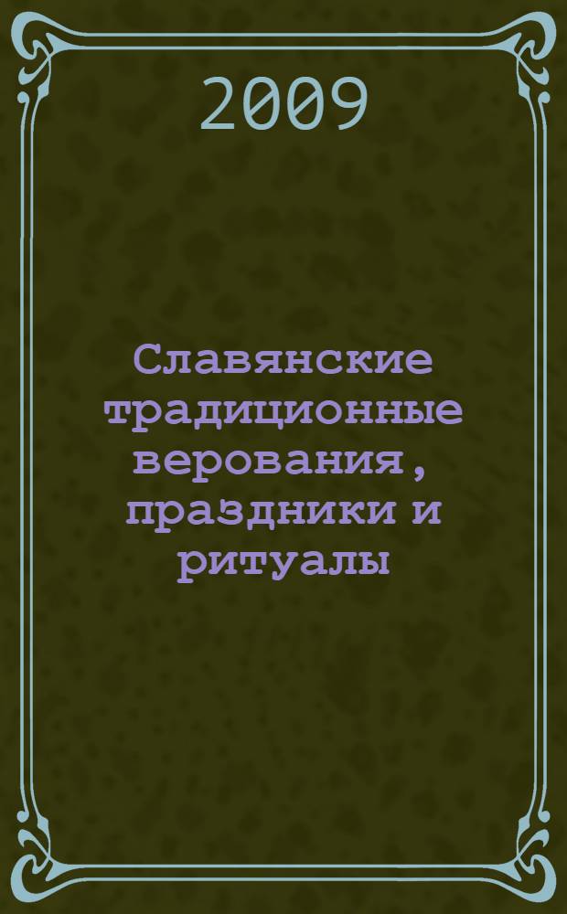 Славянские традиционные верования, праздники и ритуалы : справочник