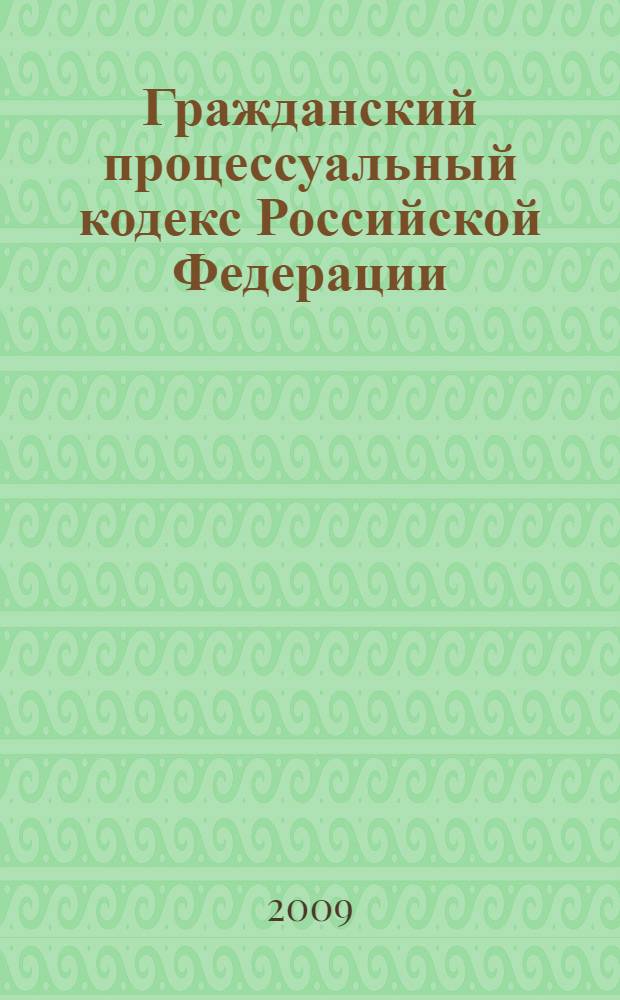Гражданский процессуальный кодекс Российской Федерации : по состоянию на 1 октября 2009 года : 14 ноября 2002 года N° 138-Ф3 : принят Государственной Думой 23 октября 2002 года : одобрен Советом Федерации 30 октября 2002 года : (редакция от 28.06.2009)