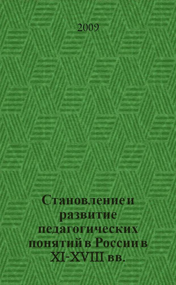 Становление и развитие педагогических понятий в России в XI-XVIII вв. : монография