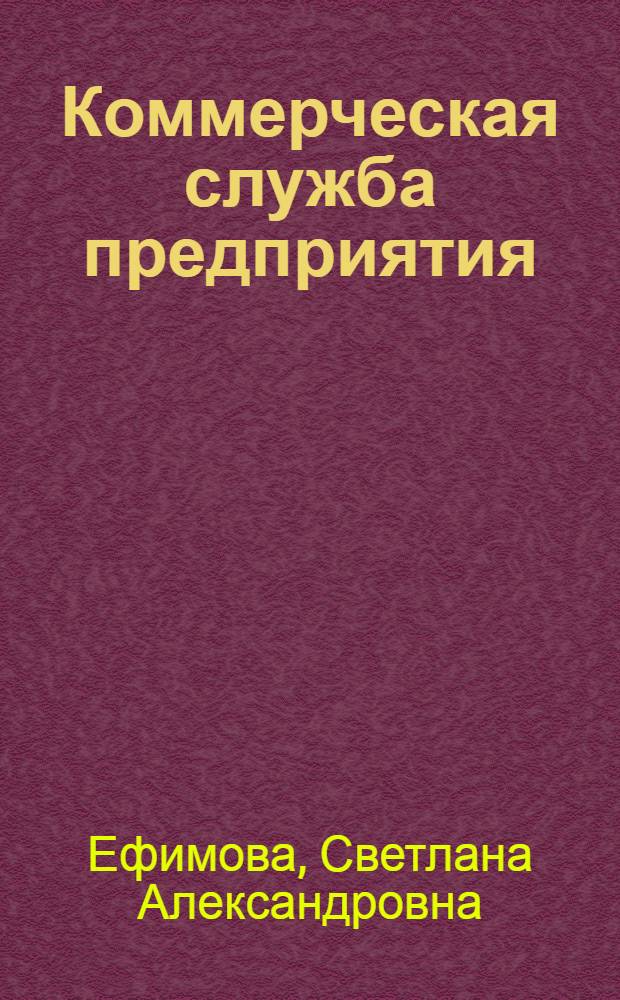 Коммерческая служба предприятия : организация эффективной работы