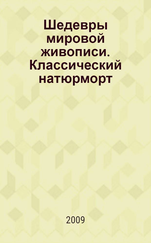 Шедевры мировой живописи. Классический натюрморт : альбом