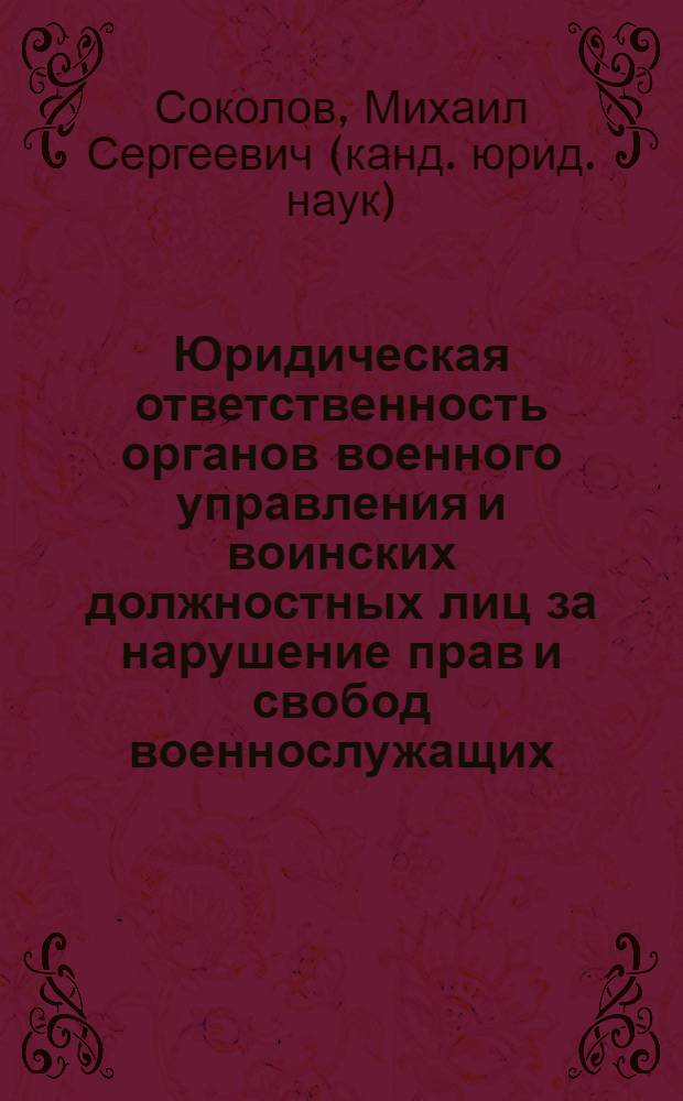 Юридическая ответственность органов военного управления и воинских должностных лиц за нарушение прав и свобод военнослужащих : монография